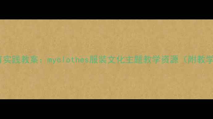 图片 小学中年级劳动教育实践教案：myclothes服装文化主题教学资源（附教学流程与评价方案）1