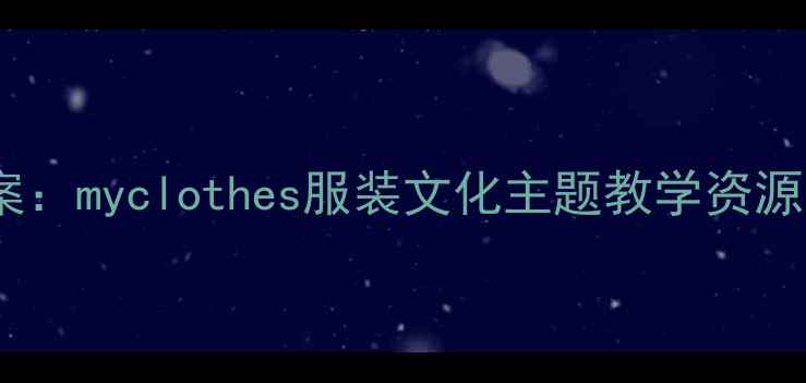 图片 小学中年级劳动教育实践教案：myclothes服装文化主题教学资源（附教学流程与评价方案）2