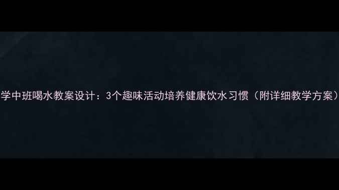 图片 小学中班喝水教案设计：3个趣味活动培养健康饮水习惯（附详细教学方案）2