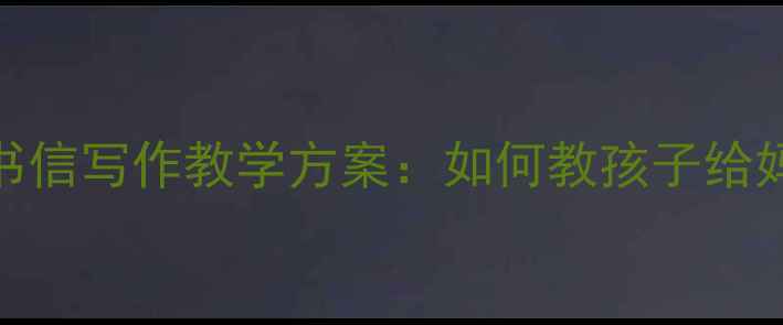 图片 小学中高年级书信写作教学方案：如何教孩子给妈妈写暖心家书