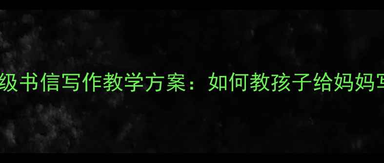 图片 小学中高年级书信写作教学方案：如何教孩子给妈妈写暖心家书2