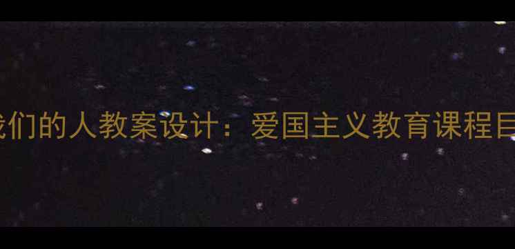图片 小学中高年级保卫我们的人教案设计：爱国主义教育课程目标与教学流程详解2