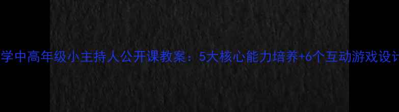 图片 小学中高年级小主持人公开课教案：5大核心能力培养+6个互动游戏设计2