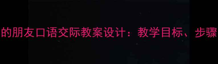 图片 小学中高年级我是你的朋友口语交际教案设计：教学目标、步骤与心理健康教育融合