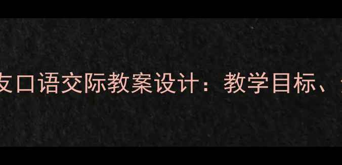 图片 小学中高年级我是你的朋友口语交际教案设计：教学目标、步骤与心理健康教育融合1