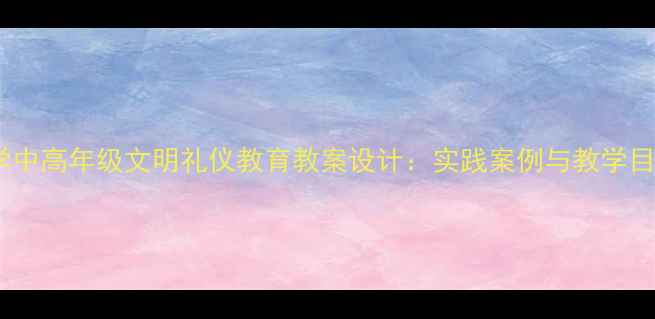 图片 小学中高年级文明礼仪教育教案设计：实践案例与教学目标2