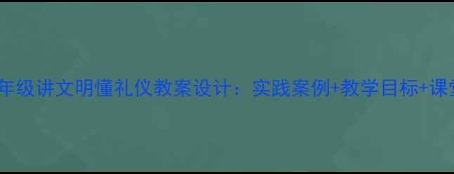 图片 小学中高年级讲文明懂礼仪教案设计：实践案例+教学目标+课堂活动全1