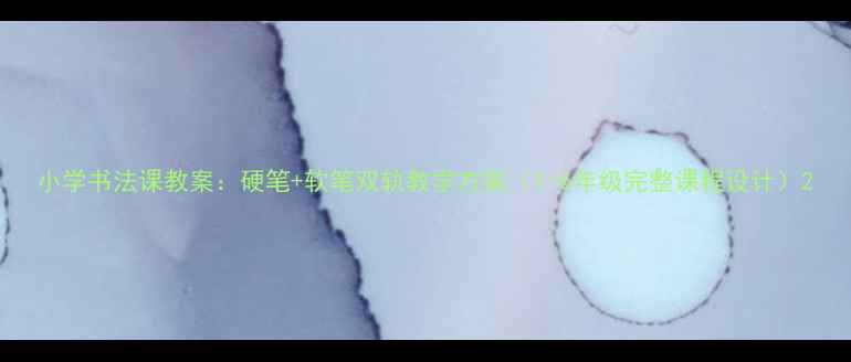 图片 小学书法课教案：硬笔+软笔双轨教学方案（1-6年级完整课程设计）2