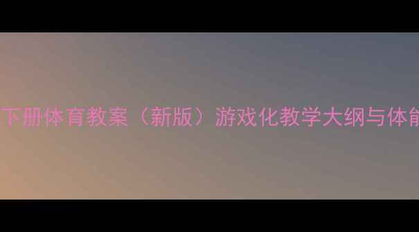 图片 小学二年级下册体育教案（新版）游戏化教学大纲与体能训练方案1