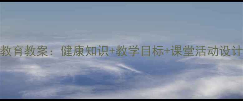 图片 小学二年级健康教育教案：健康知识+教学目标+课堂活动设计（附课件模板）
