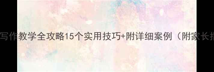 图片 小学二年级写作教学全攻略15个实用技巧+附详细案例（附家长指导建议）2