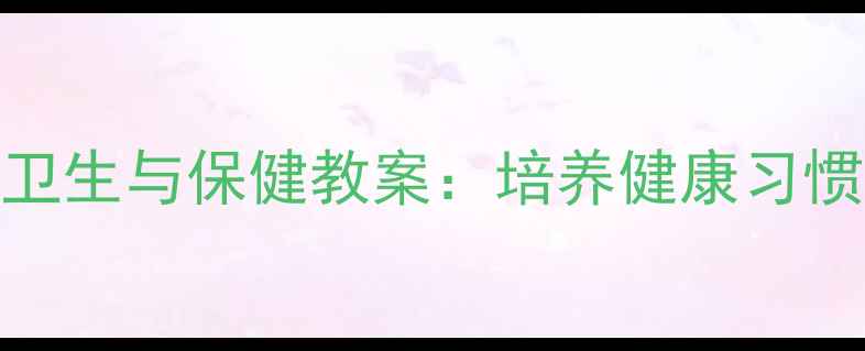 图片 小学二年级卫生与保健教案：培养健康习惯的实用指南