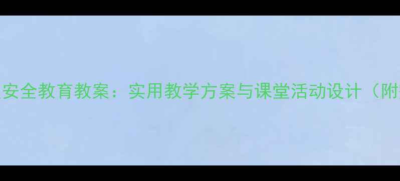 图片 小学二年级安全教育教案：实用教学方案与课堂活动设计（附完整课件）