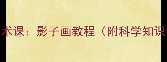 图片 小学二年级美术课：影子画教程（附科学知识+环保教育）1