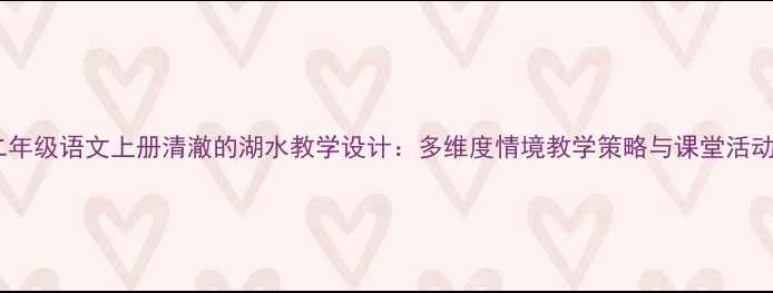 图片 小学二年级语文上册清澈的湖水教学设计：多维度情境教学策略与课堂活动方案1