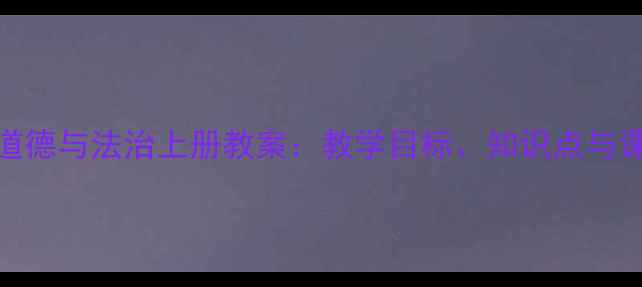 图片 小学二年级道德与法治上册教案：教学目标、知识点与课堂活动设计