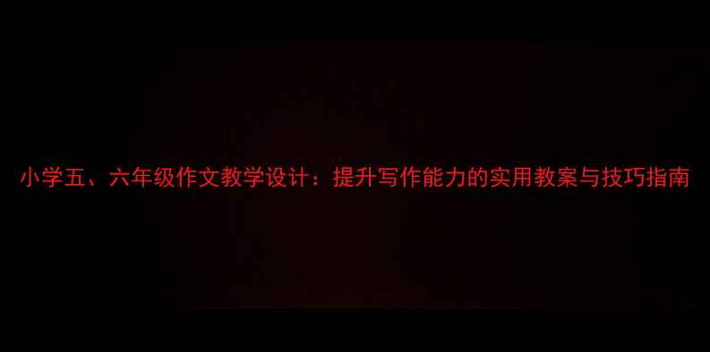 图片 小学五、六年级作文教学设计：提升写作能力的实用教案与技巧指南