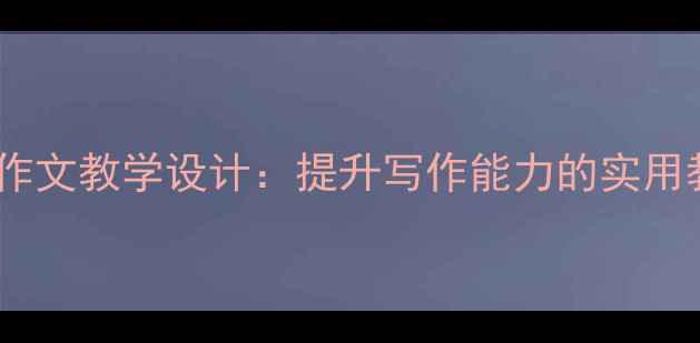 图片 小学五、六年级作文教学设计：提升写作能力的实用教案与技巧指南2