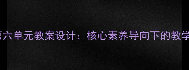 图片 小学五年级下册第六单元教案设计：核心素养导向下的教学目标与实施策略1