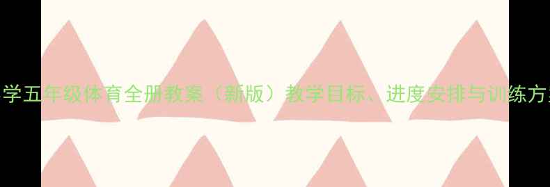 图片 小学五年级体育全册教案（新版）教学目标、进度安排与训练方案