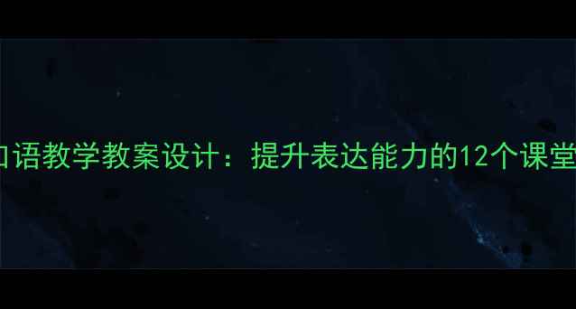 图片 小学五年级口语教学教案设计：提升表达能力的12个课堂活动与策略1