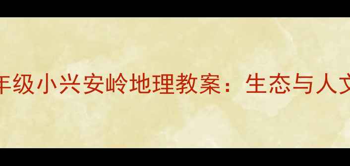 图片 小学五年级小兴安岭地理教案：生态与人文全攻略