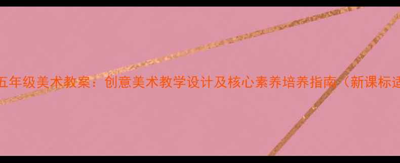 图片 小学五年级美术教案：创意美术教学设计及核心素养培养指南（新课标适用）