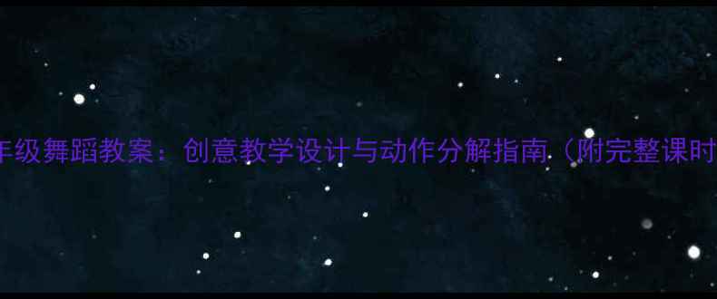图片 小学五年级舞蹈教案：创意教学设计与动作分解指南（附完整课时方案）1