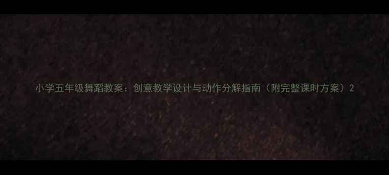 图片 小学五年级舞蹈教案：创意教学设计与动作分解指南（附完整课时方案）2