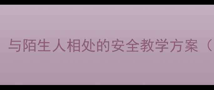 图片 小学人际交往教案：与陌生人相处的安全教学方案（附详细课程设计）1