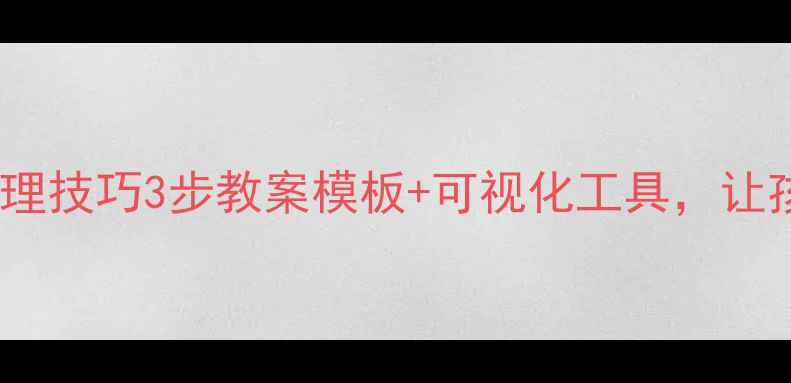 图片 小学低年级书包整理技巧3步教案模板+可视化工具，让孩子告别乱糟糟！1