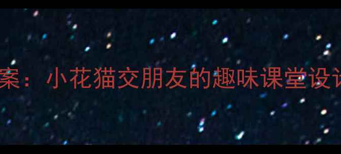 图片 小学低年级人际交往教案：小花猫交朋友的趣味课堂设计（附完整教学方案）1