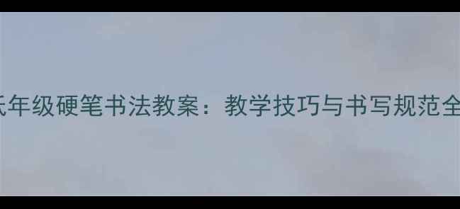 图片 小学低年级硬笔书法教案：教学技巧与书写规范全攻略1