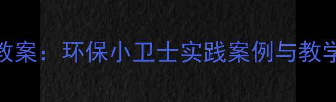 图片 小学低年级社会环保教育教案：环保小卫士实践案例与教学目标（附完整实施步骤）
