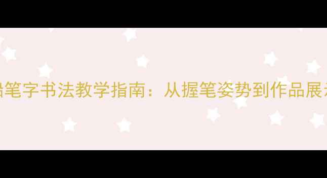 图片 小学低年级铅笔字书法教学指南：从握笔姿势到作品展示的完整方案