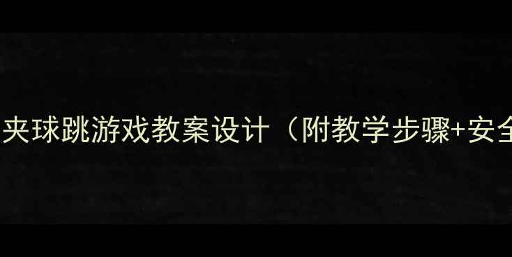 图片 小学体育夹球跳游戏教案设计（附教学步骤+安全要点）1