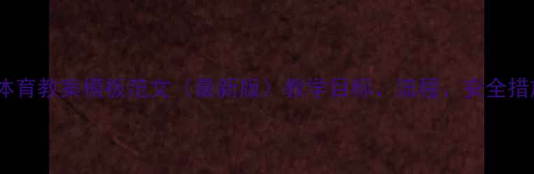 图片 小学体育教案模板范文（最新版）教学目标、流程、安全措施全1