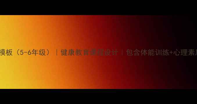 图片 小学体育教案模板（5-6年级）｜健康教育课程设计｜包含体能训练+心理素质培养｜推荐2