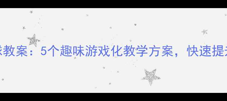 图片 小学体育课乒乓球教案：5个趣味游戏化教学方案，快速提升学生技能与兴趣