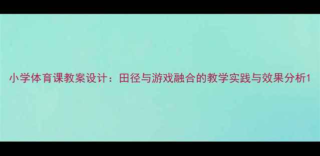 图片 小学体育课教案设计：田径与游戏融合的教学实践与效果分析1