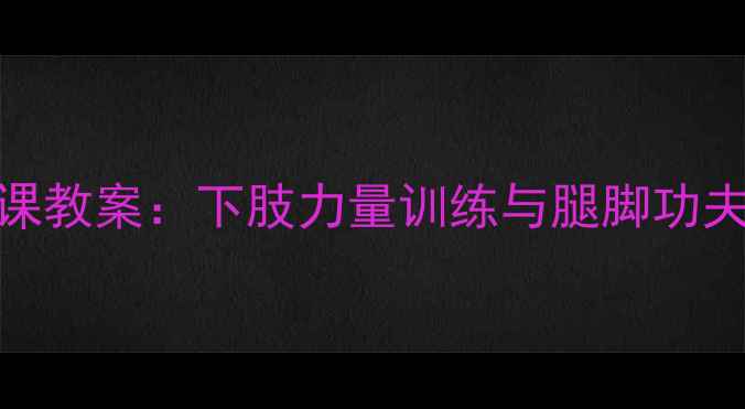 图片 小学体育课教案：下肢力量训练与腿脚功夫提升指南