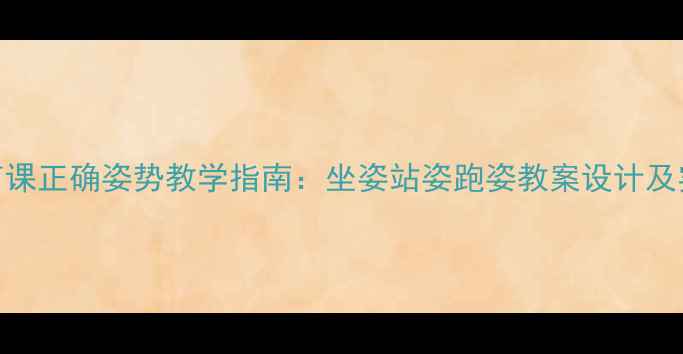 图片 小学体育课正确姿势教学指南：坐姿站姿跑姿教案设计及实践案例