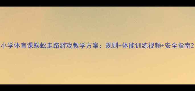 图片 小学体育课蜈蚣走路游戏教学方案：规则+体能训练视频+安全指南2