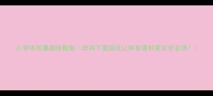 图片 小学体育课趣味教案｜母鸡下蛋游戏让体育课秒变欢乐农场！1