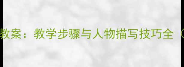 图片 小学作文写人教案：教学步骤与人物描写技巧全（附范文模板）