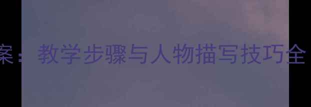 图片 小学作文写人教案：教学步骤与人物描写技巧全（附范文模板）1