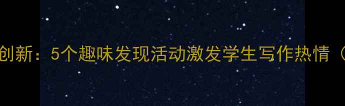 图片 小学作文教学创新：5个趣味发现活动激发学生写作热情（附详细教案）