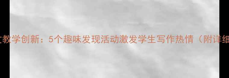 图片 小学作文教学创新：5个趣味发现活动激发学生写作热情（附详细教案）1