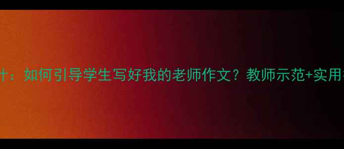 图片 小学作文教学教案设计：如何引导学生写好我的老师作文？教师示范+实用技巧（附教学案例）2