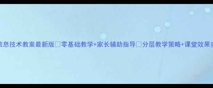 图片 小学信息技术教案最新版✅零基础教学+家长辅助指导📚分层教学策略+课堂效果实测🔥